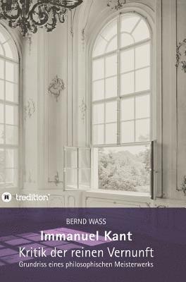 Immanuel Kant, Kritik der reinen Vernunft: Grundriss eines philosophischen Meisterwerks