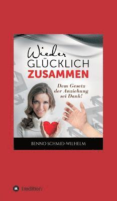 Benno Schmid-Wilhelm - Wieder glücklich zusammen: Dem Gesetz der Anziehung sei Dank!, Inbunden