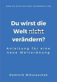 bokomslag Du wirst die Welt (nicht) verändern?: Anleitung für eine neue Weltordnung