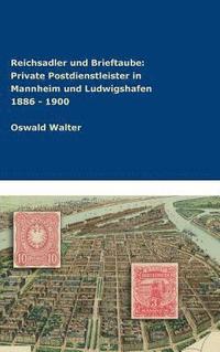 bokomslag Reichsadler und Brieftaube Private Postdienstleister in Mannheim und Ludwigshafen 1886 - 1900