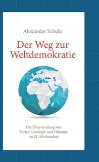 bokomslag Der Weg zur Weltdemokratie: Die Überwindung von Terror, Ideologie und Diktatur im 21. Jahrhundert