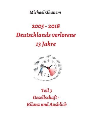 bokomslag 2005 - 2018: Deutschlands verlorene 13 Jahre: Teil 3: Gesellschaft - Bilanz und Ausblick