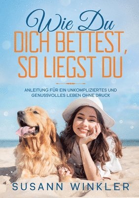 bokomslag Wie Du Dich bettest, so liegst Du: Anleitung für ein unkompliziertes und genussvolles Leben ohne Druck