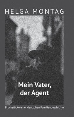 Mein Vater, der Agent: Bruchstücke einer deutschen Familiengeschichte 1