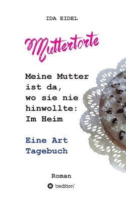 Ida Eidel - Muttertorte: Meine Mutter ist da, wo sie nie hinwollte: Im Heim. Eine Art Tagebuch, Häftad