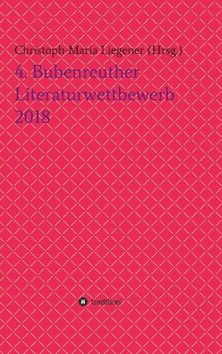 Christoph-Maria Liegener, Werner Krotz, Dr Christoph-Maria Liegener - 4. Bubenreuther Literaturwettbewerb 2018, Inbunden
