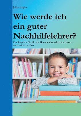 bokomslag Wie werde ich ein guter Nachhilfelehrer?: Ein Ratgeber für alle, die Heranwachsende beim Lernen unterstützen wollen