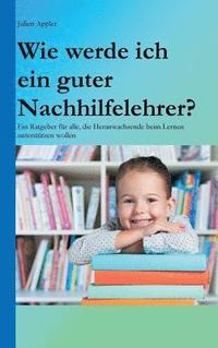 bokomslag Wie werde ich ein guter Nachhilfelehrer?: Ein Ratgeber für alle, die Heranwachsende beim Lernen unterstützen wollen