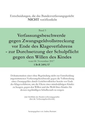 Verfassungsbeschwerde gegen Zwangsgeldvollstreckung vor Ende des Klageweges - zur Durchsetzung der Schulpflicht gegen den Willen des Kindes vom 04. November 2017 1 BvR 2491/17 1