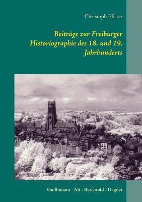 Beitrge zur Freiburger Historiographie des 18. und 19. Jahrhunderts 1