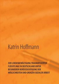 bokomslag Zur Lebensbewältigung Traumatisierter Flüchtlinge in Deutschland Unter Besonderer Berücksichtigung Der Möglichkeiten Und Grenzen Sozialer Arbeit