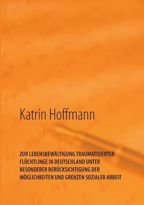 bokomslag Zur Lebensbewältigung Traumatisierter Flüchtlinge in Deutschland Unter Besonderer Berücksichtigung Der Möglichkeiten Und Grenzen Sozialer Arbeit