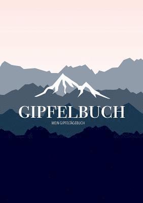 Mein Gipfeltagebuch - Das Gipfellogbuch und Gipfelbuch zum Selberschreiben - Mein Tagebuch zum Wandern, fur Gebirge und Berge 1