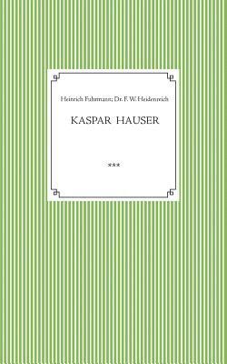 Kaspar Hauser. Beobachtet und dargestellt in der letzten Zeit seines Lebens von seinem Religionslehrer und Beichtvater 1
