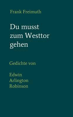 Du musst zum Westtor gehen: Gedichte, englisch - deutsch, von Edwin Arlington Robinson 1