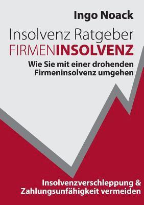 bokomslag Insolvenz Ratgeber Firmeninsolvenz: Wie Sie mit einer drohenden Firmeninsolvenz umgehen, Insolvenzverschleppung & Zahlungsunfähigkeit vermeiden