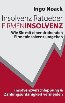 bokomslag Insolvenz Ratgeber Firmeninsolvenz: Wie Sie mit einer drohenden Firmeninsolvenz umgehen, Insolvenzverschleppung & Zahlungsunfähigkeit vermeiden