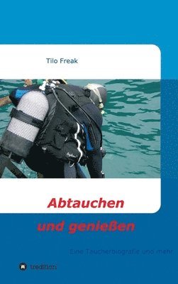 Tilo Freak - Abtauchen und genießen: Eine Taucherbiografie und mehr, Inbunden