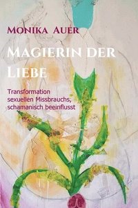 bokomslag Magierin der Liebe: Transformation sexuellen Missbrauchs, schamanisch beeinflusst
