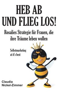 bokomslag Heb ab und flieg los!: Rosalies Strategie für Frauen, die ihre Träume leben wollen - Selbstmarketing at it's best
