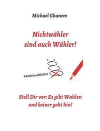 bokomslag Nichtwähler sind auch Wähler!: Stell Dir vor: Es gibt Wahlen - und keiner geht hin!