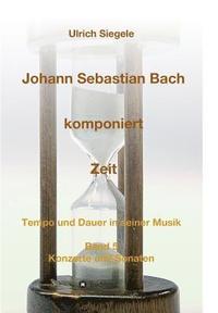 bokomslag Johann Sebastian Bach komponiert Zeit: Tempo und Dauer in seiner Musik, Band 5: Konzerte und Sonaten