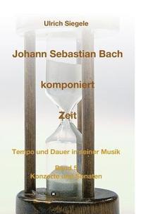 bokomslag Johann Sebastian Bach komponiert Zeit: Tempo und Dauer in seiner Musik, Band 5: Konzerte und Sonaten