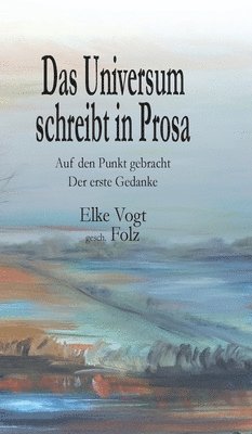 Elke Vogt - Das Universum schreibt in Prosa: Auf den Punkt gebracht - Der erste Gedanke, Inbunden