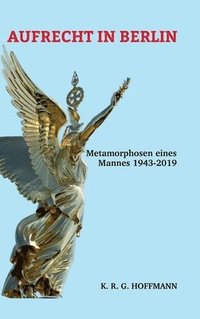 bokomslag Aufrecht in Berlin: Metamorphosen eines Mannes 1943-2020