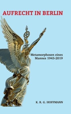 Aufrecht in Berlin: Metamorphosen eines Mannes 1943-2020 1