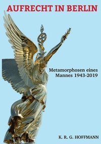 bokomslag Aufrecht in Berlin: Metamorphosen eines Mannes 1943-2020