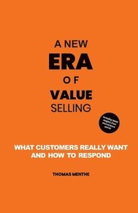 bokomslag A new era of Value Selling: What customers really want and how to respond