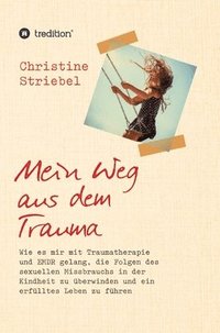 bokomslag Mein Weg aus dem Trauma: Wie es mir mit Traumatherapie und EMDR gelang die Folgen des sexuellen Missbrauchs in der Kindheit zu überwinden und ein erfü