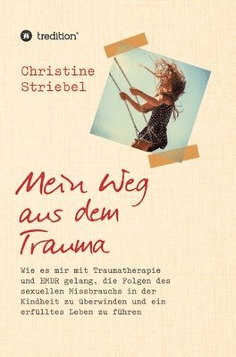 bokomslag Mein Weg aus dem Trauma: Wie es mir mit Traumatherapie und EMDR gelang die Folgen des sexuellen Missbrauchs in der Kindheit zu überwinden und ein erfü