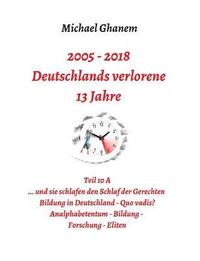 bokomslag Deutschlands verlorene 13 Jahre: Teil 10 A: Bildung in Deutschland - Quo vadis? Analphabetentum, Bildung, Forschung, Eliten