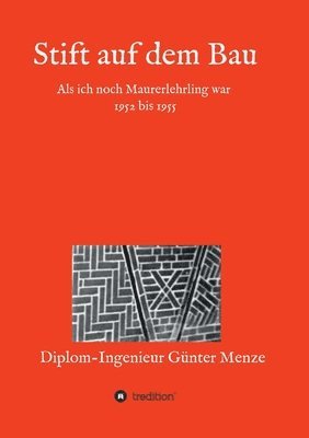 Stift auf dem Bau: Als ich noch Maurerlehrling war 1952 bis 1955 1