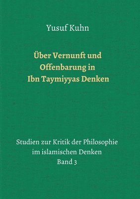 Über Vernunft und Offenbarung in Ibn Taymiyyas Denken: Studien zur Kritik der Philosophie im islamischen Denken - Band 3 1
