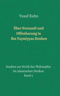 bokomslag Über Vernunft und Offenbarung in Ibn Taymiyyas Denken: Studien zur Kritik der Philosophie im islamischen Denken - Band 3
