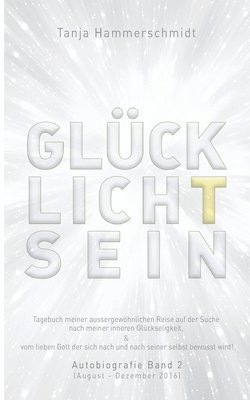 GlücklichTsein: Tagebuch meiner außergewöhnlichen Reise auf der Suche nach meinem inneren Glücklichsein, & vom lieben Gott der sich na
