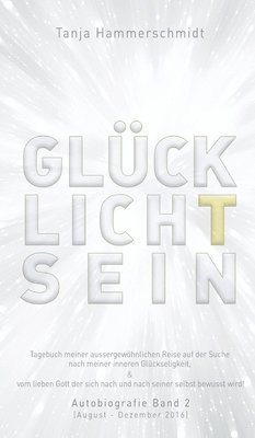 bokomslag GlücklichTsein: Tagebuch meiner außergewöhnlichen Reise auf der Suche nach meinem inneren Glücklichsein, & vom lieben Gott der sich na