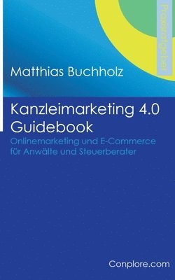 Kanzleimarketing 4.0 Guidebook - Onlinemarketing und E-Commerce fur Anwalte und Steuerberater 1