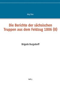 bokomslag Die Berichte der schsischen Truppen aus dem Feldzug 1806 (II)
