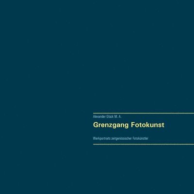 Alexander Glück - Grenzgang Fotokunst. Werkportraits zeitgenössischer Fotokünstler., Häftad