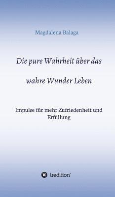 Magdalena Balaga - Die pure Wahrheit über das wahre Wunder Leben, Inbunden