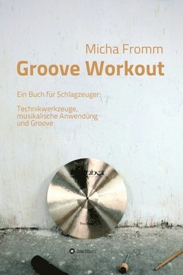 Groove Workout: Ein Buch für Schlagzeuger: Technikwerkzeuge, musikalische Anwendung und Groove