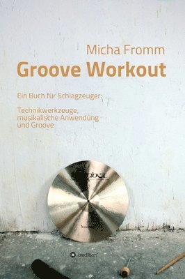 Groove Workout: Ein Buch für Schlagzeuger: Technikwerkzeuge, musikalische Anwendung und Groove 1