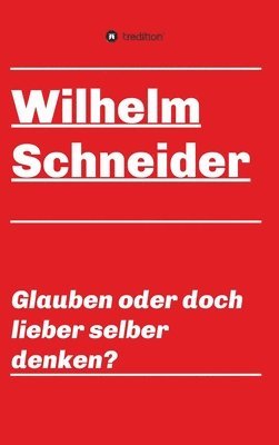 Glauben oder doch lieber selber denken?: Unsortierte Gedanken über das Glauben im allgemeinen und über den Glauben im Besonderen
