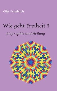 bokomslag Wie geht Freiheit?: Biografie und Heilung