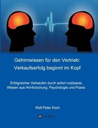 bokomslag Gehirnwissen für den Vertrieb: Verkaufserfolg beginnt im Kopf: Erfolgreicher Verkaufen durch sofort nutzbares Wissen aus Hirnforschung, Psychologie u