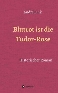 bokomslag Blutrot ist die Tudor-Rose: Historischer Roman